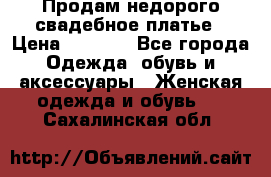 Продам недорого свадебное платье › Цена ­ 8 000 - Все города Одежда, обувь и аксессуары » Женская одежда и обувь   . Сахалинская обл.